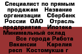 Специалист по прямым продажам › Название организации ­ Сбербанк России, ОАО › Отрасль предприятия ­ Ипотека › Минимальный оклад ­ 45 000 - Все города Работа » Вакансии   . Карелия респ.,Костомукша г.